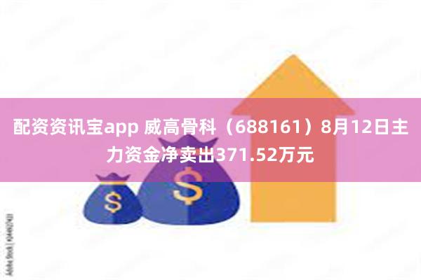 配资资讯宝app 威高骨科（688161）8月12日主力资金净卖出371.52万元