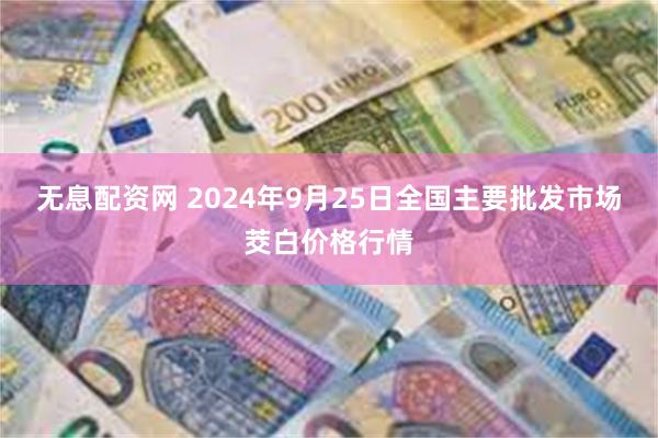 无息配资网 2024年9月25日全国主要批发市场茭白价格行情