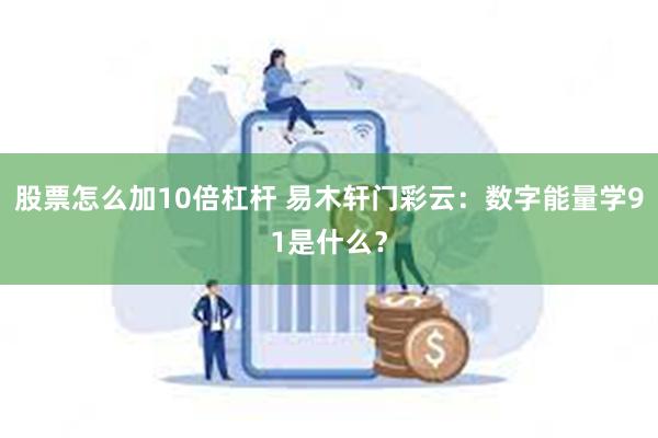 股票怎么加10倍杠杆 易木轩门彩云：数字能量学91是什么？