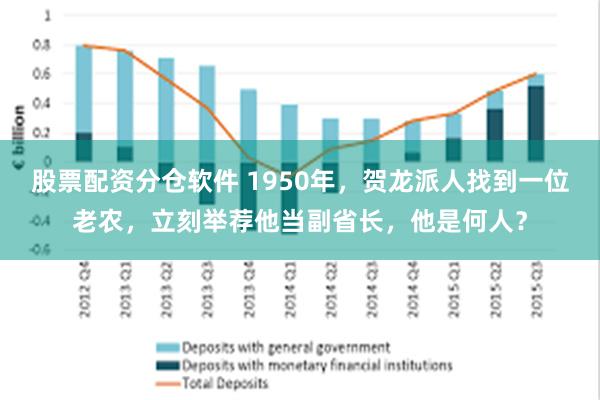 股票配资分仓软件 1950年，贺龙派人找到一位老农，立刻举荐他当副省长，他是何人？