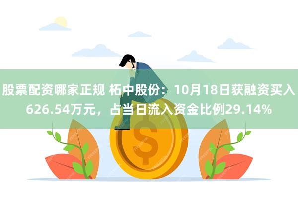 股票配资哪家正规 柘中股份：10月18日获融资买入626.54万元，占当日流入资金比例29.14%