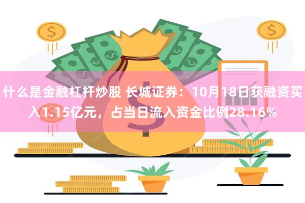 什么是金融杠杆炒股 长城证券：10月18日获融资买入1.15亿元，占当日流入资金比例28.16%