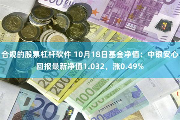 合规的股票杠杆软件 10月18日基金净值：中银安心回报最新净值1.032，涨0.49%