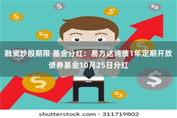 融资炒股期限 基金分红：易方达纯债1年定期开放债券基金10月25日分红