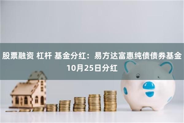 股票融资 杠杆 基金分红：易方达富惠纯债债券基金10月25日分红