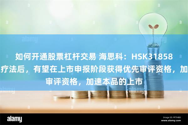 如何开通股票杠杆交易 海思科：HSK31858在纳入突破性疗法后，有望在上市申报阶段获得优先审评资格，加速本品的上市