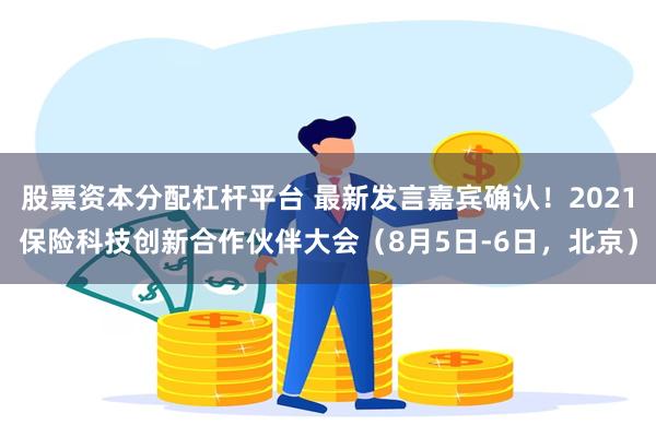 股票资本分配杠杆平台 最新发言嘉宾确认！2021保险科技创新合作伙伴大会（8月5日-6日，北京）