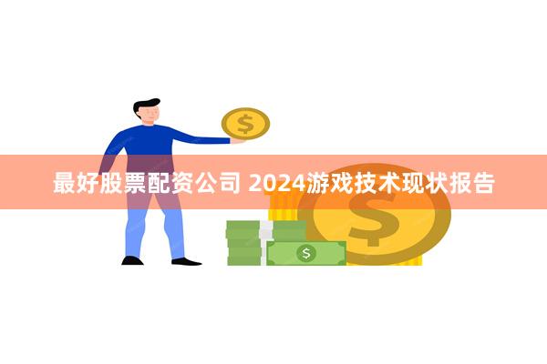 最好股票配资公司 2024游戏技术现状报告