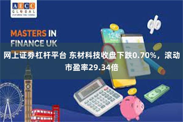 网上证劵杠杆平台 东材科技收盘下跌0.70%，滚动市盈率29.34倍