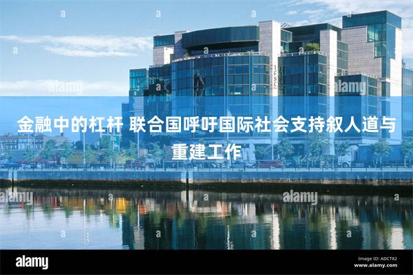 金融中的杠杆 联合国呼吁国际社会支持叙人道与重建工作