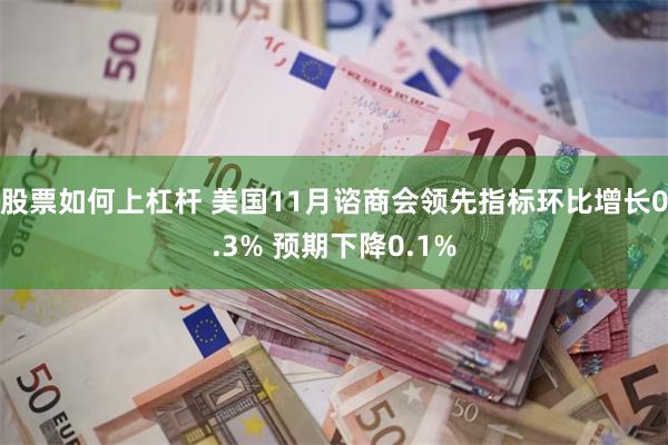 股票如何上杠杆 美国11月谘商会领先指标环比增长0.3% 预期下降0.1%