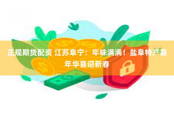 正规期货配资 江苏阜宁：年味满满！盐阜特产嘉年华喜迎新春