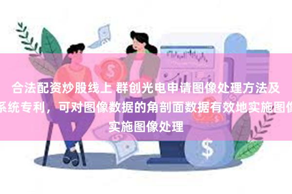 合法配资炒股线上 群创光电申请图像处理方法及显示系统专利，可对图像数据的角剖面数据有效地实施图像处理