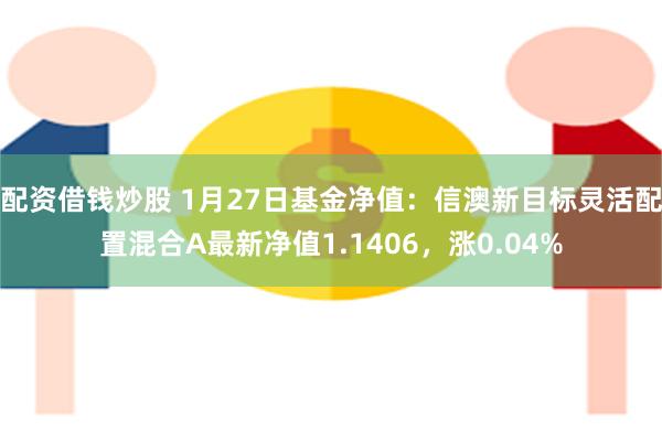 配资借钱炒股 1月27日基金净值：信澳新目标灵活配置混合A最新净值1.1406，涨0.04%