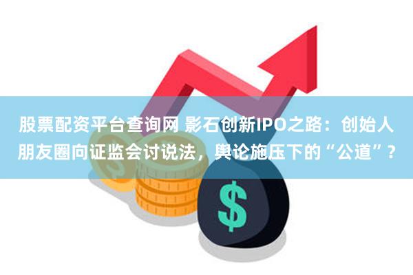 股票配资平台查询网 影石创新IPO之路：创始人朋友圈向证监会讨说法，舆论施压下的“公道”？