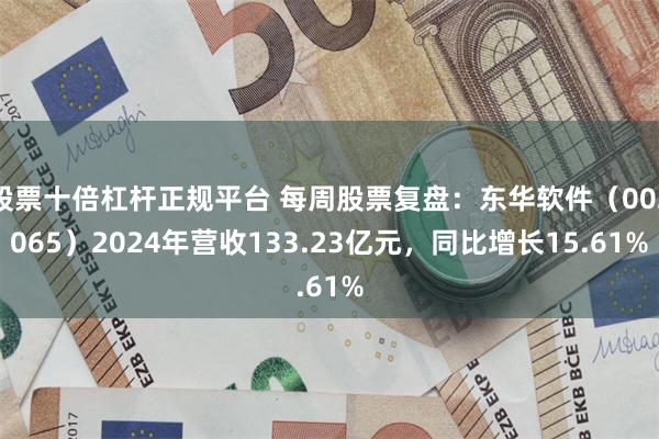 股票十倍杠杆正规平台 每周股票复盘：东华软件（002065）2024年营收133.23亿元，同比增长15.61%